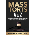 Mass Torts A to Z: Legal Industry Experts Reveal Everything Lawyers Need to Know to Start or Grow a Mass Torts Practice