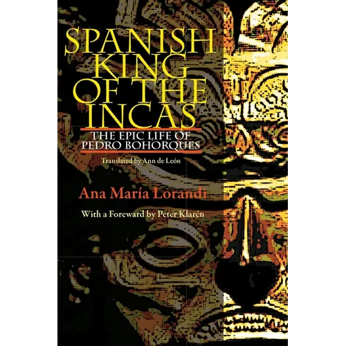 Spanish King of the Incas: The Epic Life of Pedro Bohorques