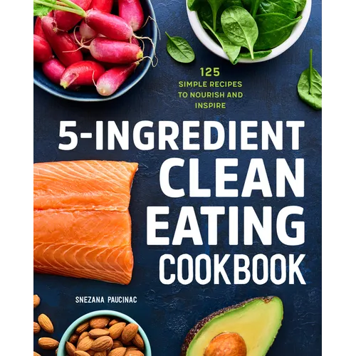 5-Ingredient Clean Eating Cookbook: 125 Simple Recipes to Nourish and Inspire