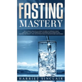 Fasting Mastery The Ultimate Practical Guide to using Authphagy, OMAD (One Meal a Day), Intermittent, Extended and Alternate Day Fasting for Weight Lo