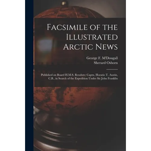 Facsimile of the Illustrated Arctic News [microform]: Published on Board H.M.S. Resolute; Captn. Horatio T. Austin, C.B., in Search of the Expedition