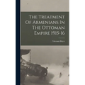 The Treatment Of Armenians In The Ottoman Empire 1915-16