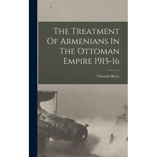 The Treatment Of Armenians In The Ottoman Empire 1915-16