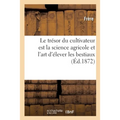 Le trésor du cultivateur est la science agricole et l'art d'élever les bestiaux: guide pratique du laboureur en France et en Algérie