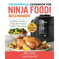 The Unofficial Cookbook for Ninja Foodi Beginners: A Healthy Guide to Using the Pressure Cooker That Crisps