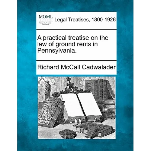 A Practical Treatise on the Law of Ground Rents in Pennsylvania.