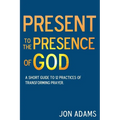 Present to the Presence of God: A short guide to 12 practices of transforming prayer