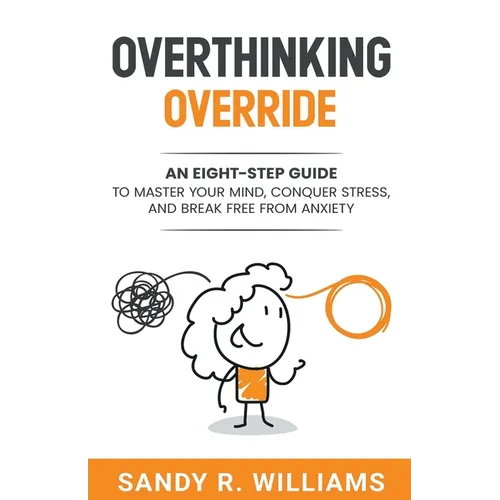 Overthinking Override: An Eight-Step Guide to Master Your Mind, Conquer Stress, and Break Free From Anxiety