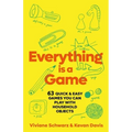 Everything Is a Game: 97 Quick & Easy Games You Can Play with Household Objects