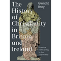 The History of Christianity in Britain and Ireland: From the First Century to the Twenty-First