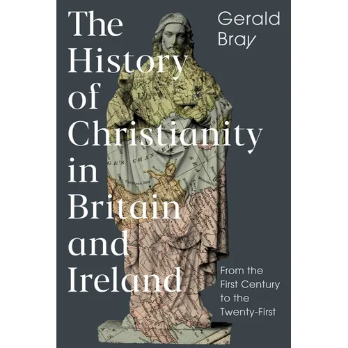 The History of Christianity in Britain and Ireland: From the First Century to the Twenty-First