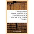 Catalogue d'Une Réunion d'Objets d'Art Et d'Ameublement de la Collection de M. Strauss