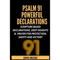 Psalm 91 Powerful Declarations: Scripture-based Declarations, Deep Insights & Prayer for Protection, Safety and Victory