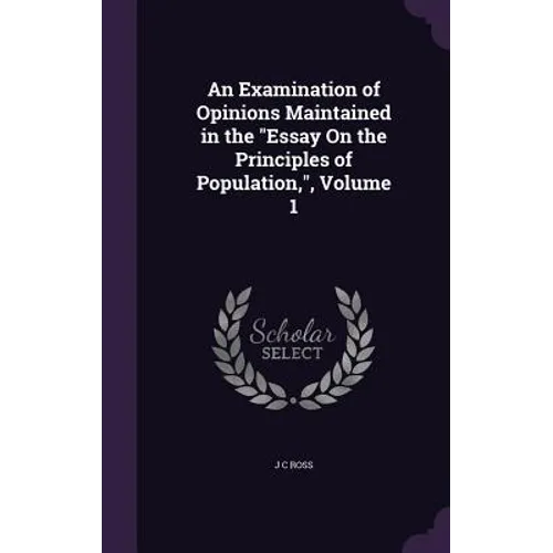 An Examination of Opinions Maintained in the "Essay On the Principles of Population,", Volume 1