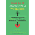 How to Be Accountable Workbook: Take Responsibility to Change Your Behavior, Boundaries, & Relationships