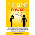 The Mind Power: Your Easy Manual For The World of Manipulation Secrets, With Tips and Tricks To Control People And Understand the Power Of Our Mind