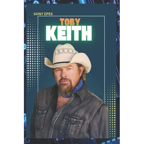 Toby Keith: The Life and Career of Toby Keith