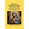 Novena a nuestra señora de Guadalupe: Un viaje espiritual de fe, milagros y conexión divina con el santo patrón de América a través de la historia de