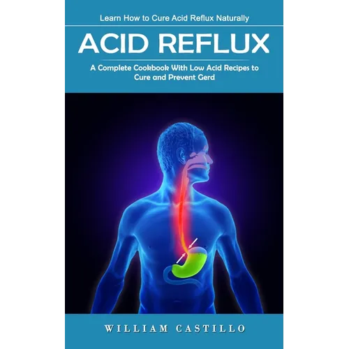 Acid Reflux: Learn How to Cure Acid Reflux Naturally (A Complete Cookbook With Low Acid Recipes to Cure and Prevent Gerd)