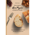 The Ultimate Air Fryer Cooking Guide: Easy And Delicious Air Fryer Recipes For Everyone
