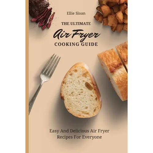 The Ultimate Air Fryer Cooking Guide: Easy And Delicious Air Fryer Recipes For Everyone