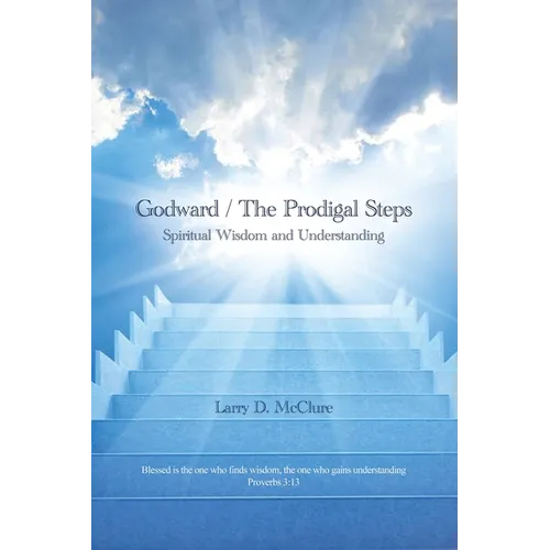 Godward / The Prodigal Steps: Spiritual Wisdom and Understanding Blessed is the one who finds wisdom, and the one who gets understanding Proverbs 3: