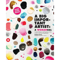 A Big Important Artist: A Womanual: Creative Projects and Inspiring Artists to Kick-Start Your Imagination