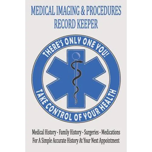Medical Imaging & Procedures Record Keeper: Keep Track Of The Who What When Where & Why Of Your Medical Tests And Procedures