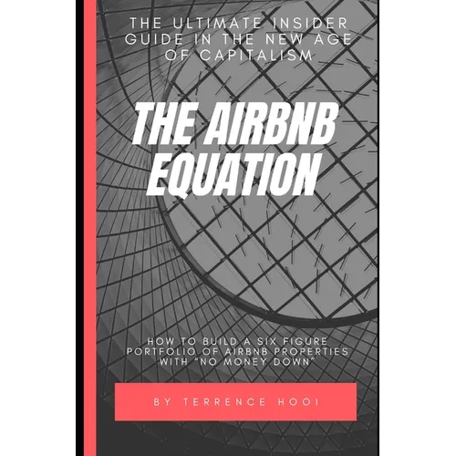 The Airbnb Equation: The Ultimate Guide to Building a Six Figures Portfolio of Airbnb Properties with No Money Down