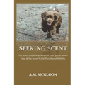 Seeking Scent: The Search and Rescue Stories of Four Special Brown Dogs & The Secret World They Shared With Me