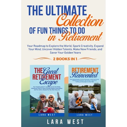 The Ultimate Collection of Fun Things to Do in Retirement: Your Roadmap to Explore the World, Spark Creativity, Expand Your Mind, Uncover Hidden Talen