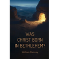 Was Christ Born in Bethlehem?: A Historical and Archaeological Defense of the Gospel Accounts