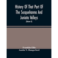 History Of That Part Of The Susquehanna And Juniata Valleys, Embraced In The Counties Of Mifflin, Juniata, Perry, Union And Snyder, In The Commonwealt