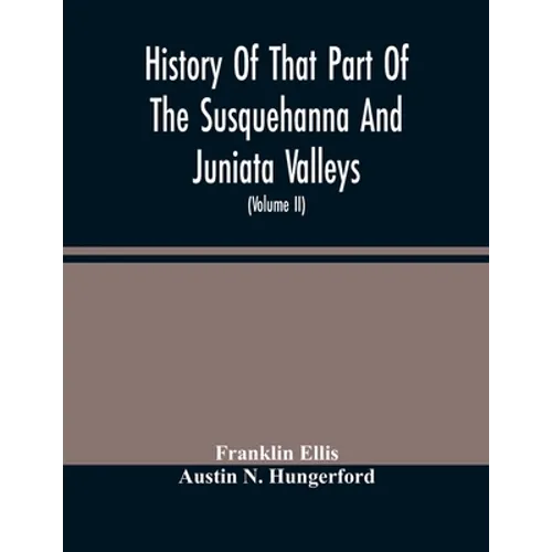 History Of That Part Of The Susquehanna And Juniata Valleys, Embraced In The Counties Of Mifflin, Juniata, Perry, Union And Snyder, In The Commonwealt