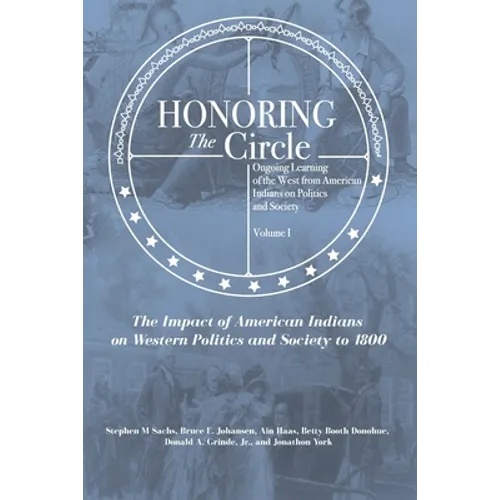 Honoring the Circle: Ongoing Learning of the West from American Indians on Politics and Society, Volume I: The Impact of American Indians o