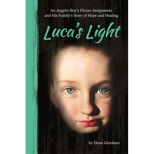 Luca's Light: An Angelic Boy's Divine Assignment and His Family's Story of Hope and Healing