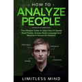 How To Analyze People: The Ultimate Guide To Learn How To Speed Read People, Analyze Body Language And Become A Human Lie Detector