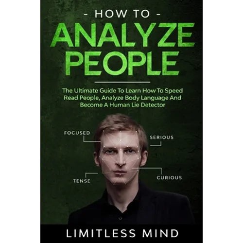 How To Analyze People: The Ultimate Guide To Learn How To Speed Read People, Analyze Body Language And Become A Human Lie Detector
