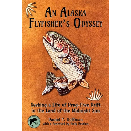 An Alaska Flyfisher's Odyssey: Seeking a Life of Drag-Free Drift in the Land of the Midnight Sun