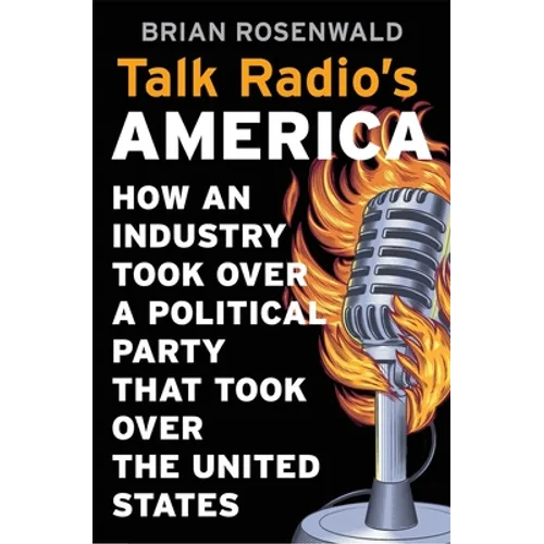 Talk Radio's America: How an Industry Took Over a Political Party That Took Over the United States