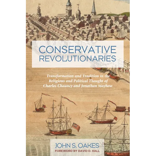 Conservative Revolutionaries: Transformation and Tradition in the Religious and Political Thought of Charles Chauncy and Jonathan Mayhew