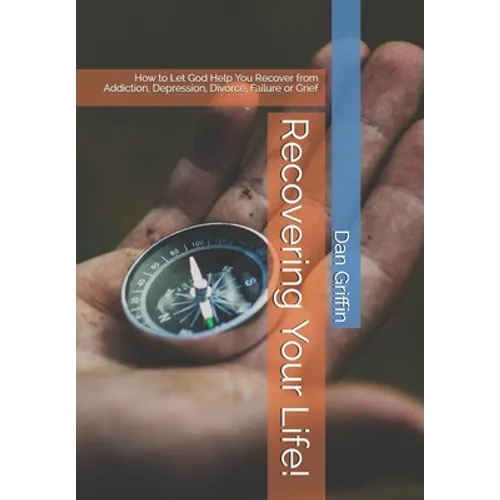 Recovering Your Life!: How to Let God Help You Recover from Addiction, Depression, Divorce, Failure or Grief