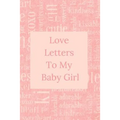 Love Letters To My Baby Girl: A Sweet Memory keepsake -120 Pages 6 x 9