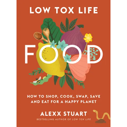 Low Tox Life Food: How to Shop, Cook, Swap, Save and Eat for a Happy Planet