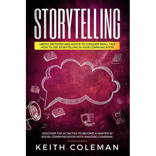 Storytelling: 3 Books in 1 - Useful Methods and Advice to Conquer Small Talk, How to Use Storytelling in Your Communication, Discover the #1 Tactics t