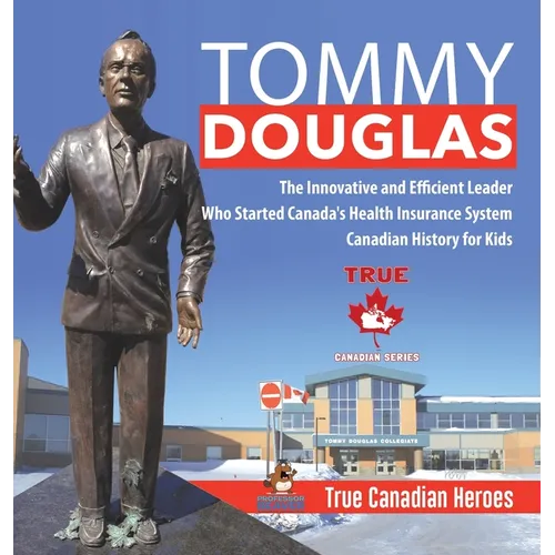 Tommy Douglas - The Innovative and Efficient Leader Who Started Canada's Health Insurance System Canadian History for Kids True Canadian Heroes