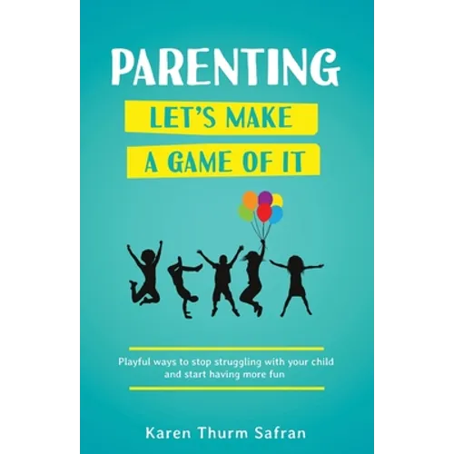 Parenting-Let's Make a Game of It: Playful Ways to Stop Struggling with Your Child and Start Having More Fun