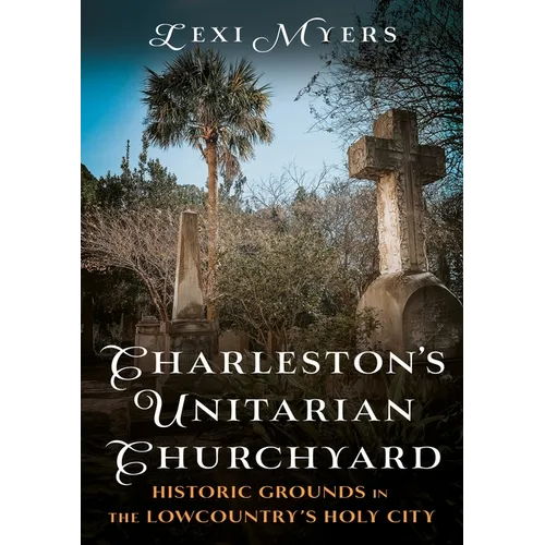Charleston's Unitarian Churchyard: Historic Grounds in the Lowcountry's Holy City