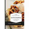 The Ultimate KETO Chaffle Cooking Guide: Delicious Chaffle Recipes For Everyone