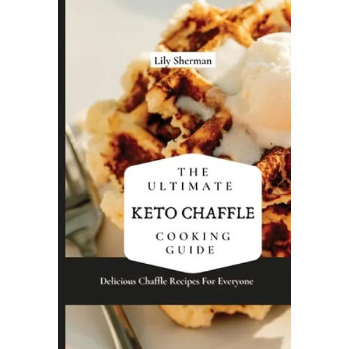 The Ultimate KETO Chaffle Cooking Guide: Delicious Chaffle Recipes For Everyone